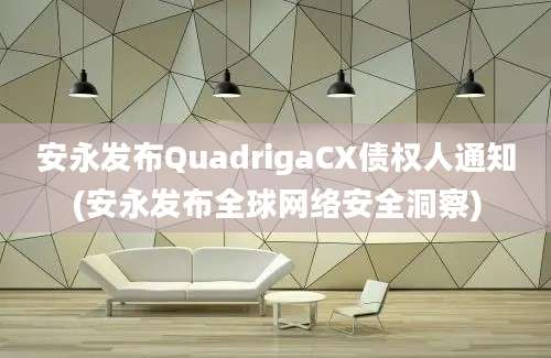 安永发布QuadrigaCX债权人通知(安永发布全球网络安全洞察)