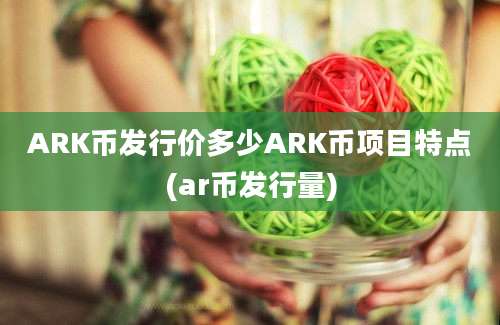 ARK币发行价多少ARK币项目特点(ar币发行量)