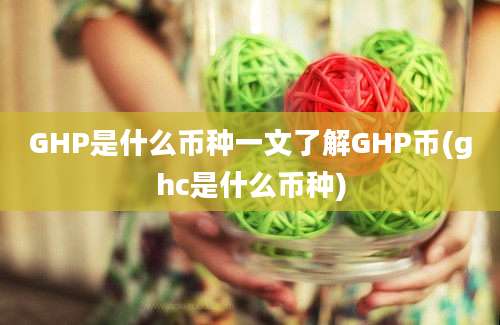 GHP是什么币种一文了解GHP币(ghc是什么币种)