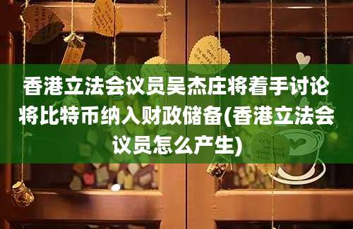 香港立法会议员吴杰庄将着手讨论将比特币纳入财政储备(香港立法会议员怎么产生)