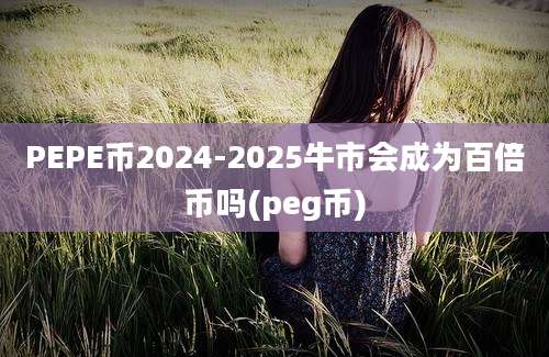 PEPE币2024-2025牛市会成为百倍币吗(peg币)