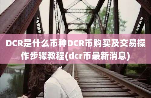 DCR是什么币种DCR币购买及交易操作步骤教程(dcr币最新消息)