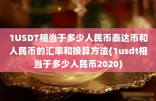 1USDT相当于多少人民币泰达币和人民币的汇率和换算方法(1usdt相当于多少人民币2020)