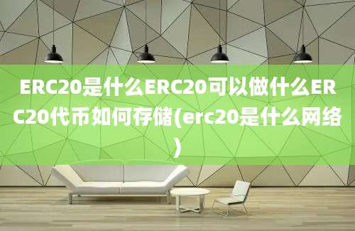 ERC20是什么ERC20可以做什么ERC20代币如何存储(erc20是什么网络)