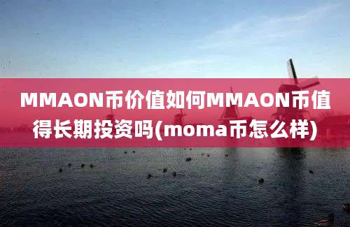 MMAON币价值如何MMAON币值得长期投资吗(moma币怎么样)