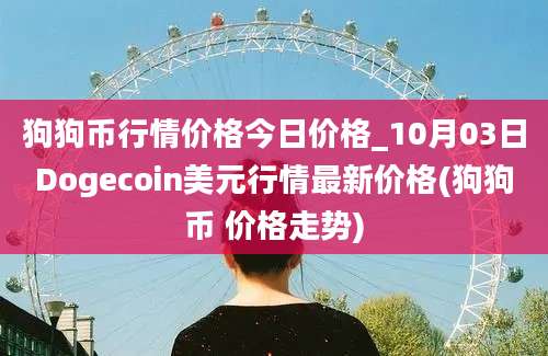 狗狗币行情价格今日价格_10月03日Dogecoin美元行情最新价格(狗狗币 价格走势)