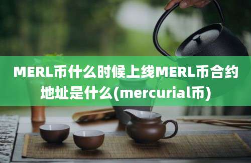 MERL币什么时候上线MERL币合约地址是什么(mercurial币)