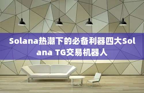 Solana热潮下的必备利器四大Solana TG交易机器人