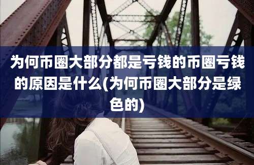 为何币圈大部分都是亏钱的币圈亏钱的原因是什么(为何币圈大部分是绿色的)