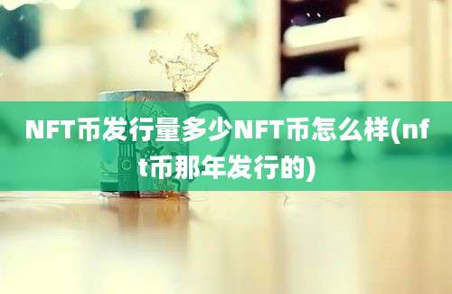 NFT币发行量多少NFT币怎么样(nft币那年发行的)