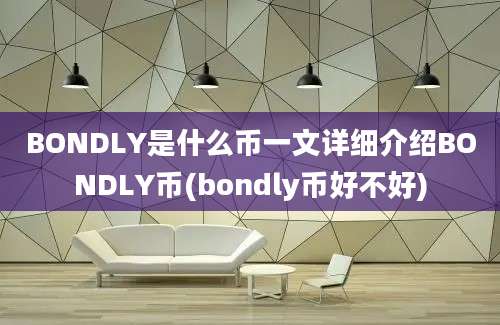 BONDLY是什么币一文详细介绍BONDLY币(bondly币好不好)