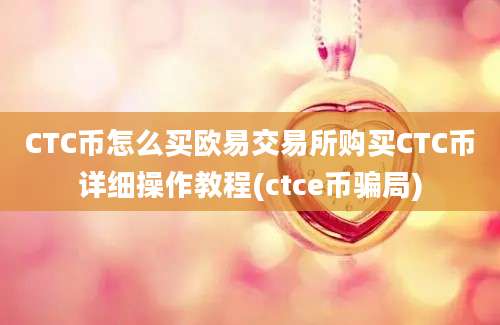 CTC币怎么买欧易交易所购买CTC币详细操作教程(ctce币骗局)