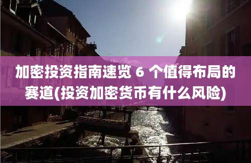 加密投资指南速览 6 个值得布局的赛道(投资加密货币有什么风险)