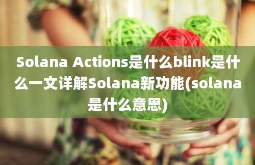 Solana Actions是什么blink是什么一文详解Solana新功能(solana是什么意思)