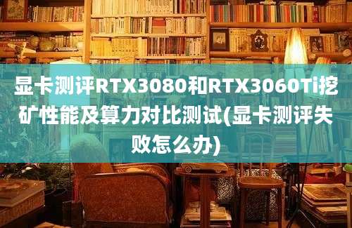 显卡测评RTX3080和RTX3060Ti挖矿性能及算力对比测试(显卡测评失败怎么办)