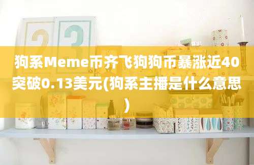 狗系Meme币齐飞狗狗币暴涨近40突破0.13美元(狗系主播是什么意思)