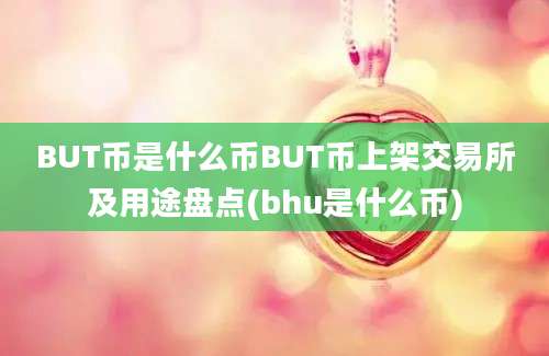 BUT币是什么币BUT币上架交易所及用途盘点(bhu是什么币)