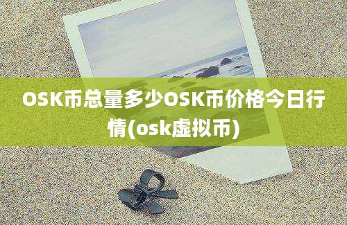 OSK币总量多少OSK币价格今日行情(osk虚拟币)