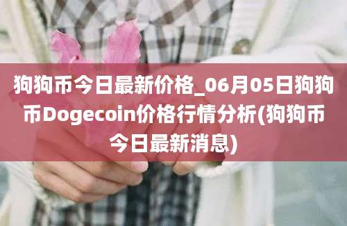 狗狗币今日最新价格_06月05日狗狗币Dogecoin价格行情分析(狗狗币今日最新消息)