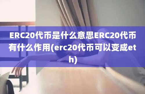 ERC20代币是什么意思ERC20代币有什么作用(erc20代币可以变成eth)