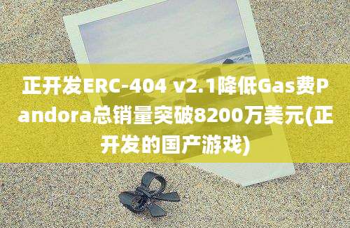 正开发ERC-404 v2.1降低Gas费Pandora总销量突破8200万美元(正开发的国产游戏)