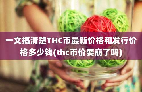 一文搞清楚THC币最新价格和发行价格多少钱(thc币价要崩了吗)