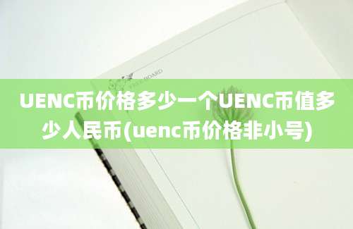 UENC币价格多少一个UENC币值多少人民币(uenc币价格非小号)