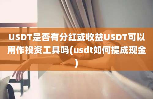 USDT是否有分红或收益USDT可以用作投资工具吗(usdt如何提成现金)