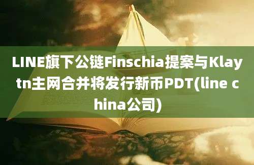 LINE旗下公链Finschia提案与Klaytn主网合并将发行新币PDT(line china公司)