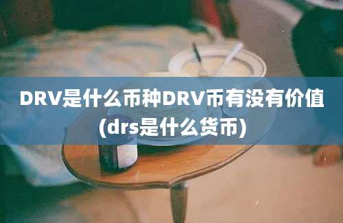 DRV是什么币种DRV币有没有价值(drs是什么货币)