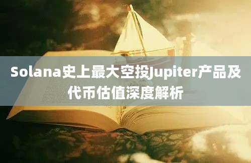 Solana史上最大空投Jupiter产品及代币估值深度解析