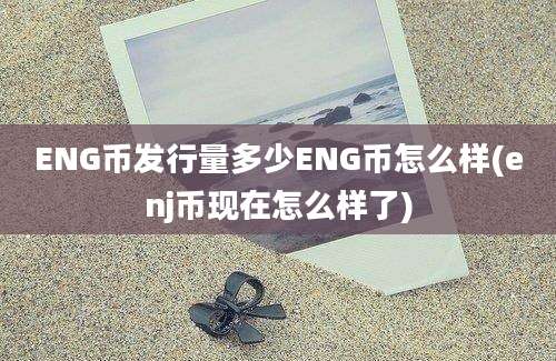 ENG币发行量多少ENG币怎么样(enj币现在怎么样了)