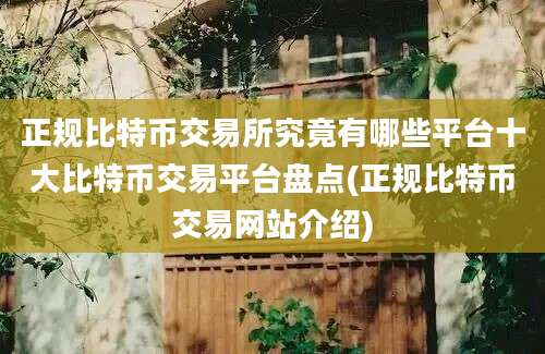 正规比特币交易所究竟有哪些平台十大比特币交易平台盘点(正规比特币交易网站介绍)