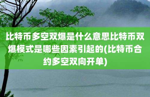 比特币多空双爆是什么意思比特币双爆模式是哪些因素引起的(比特币合约多空双向开单)