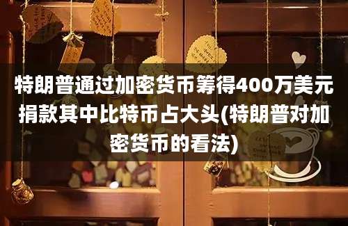 特朗普通过加密货币筹得400万美元捐款其中比特币占大头(特朗普对加密货币的看法)