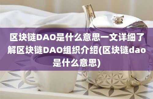 区块链DAO是什么意思一文详细了解区块链DAO组织介绍(区块链dao是什么意思)