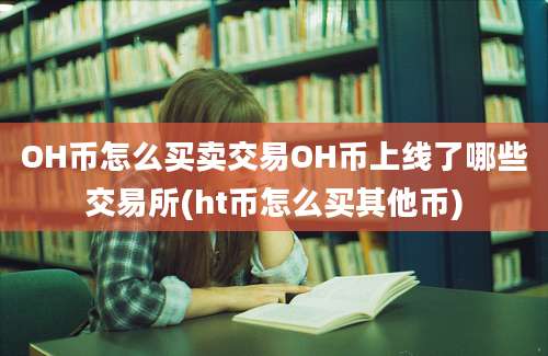 OH币怎么买卖交易OH币上线了哪些交易所(ht币怎么买其他币)