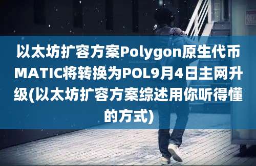 以太坊扩容方案Polygon原生代币MATIC将转换为POL9月4日主网升级(以太坊扩容方案综述用你听得懂的方式)