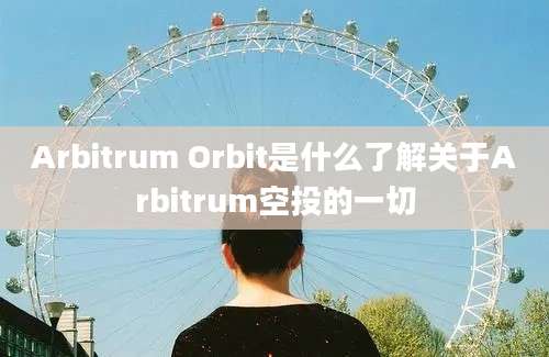 Arbitrum Orbit是什么了解关于Arbitrum空投的一切