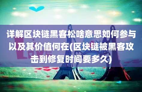 详解区块链黑客松啥意思如何参与以及其价值何在(区块链被黑客攻击到修复时间要多久)