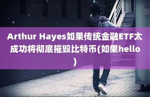 Arthur Hayes如果传统金融ETF太成功将彻底摧毁比特币(如果hello)