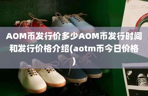 AOM币发行价多少AOM币发行时间和发行价格介绍(aotm币今日价格)