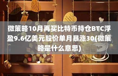 微策略10月再买比特币持仓BTC浮盈9.6亿美元股价单月暴涨30(微策略是什么意思)