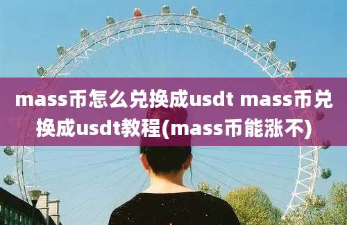 mass币怎么兑换成usdt mass币兑换成usdt教程(mass币能涨不)