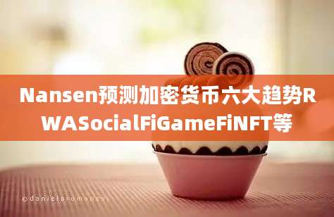 Nansen预测加密货币六大趋势RWASocialFiGameFiNFT等