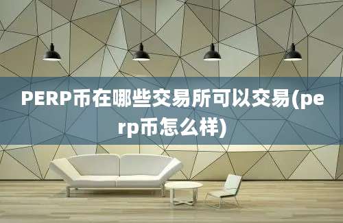 PERP币在哪些交易所可以交易(perp币怎么样)