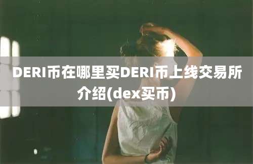 DERI币在哪里买DERI币上线交易所介绍(dex买币)