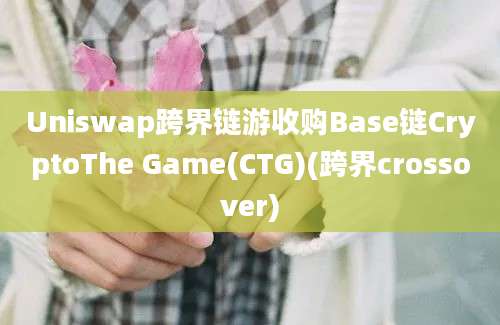 Uniswap跨界链游收购Base链CryptoThe Game(CTG)(跨界crossover)