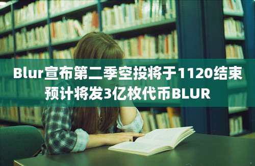 Blur宣布第二季空投将于1120结束预计将发3亿枚代币BLUR