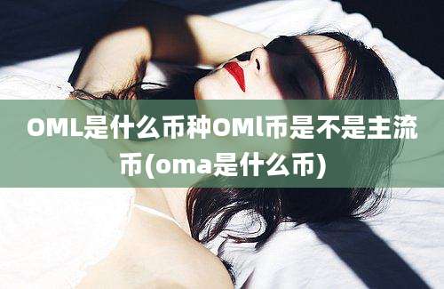 OML是什么币种OMl币是不是主流币(oma是什么币)